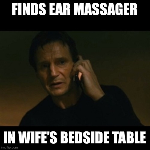 This sucks | FINDS EAR MASSAGER; IN WIFE’S BEDSIDE TABLE | image tagged in memes,liam neeson taken | made w/ Imgflip meme maker