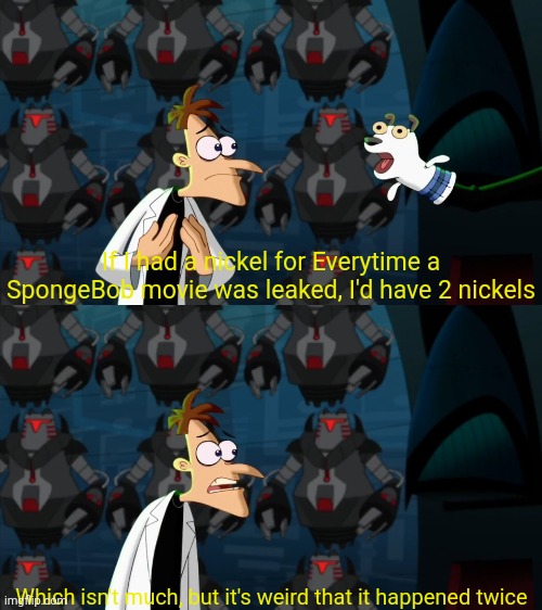 if i had a nickel for everytime | If I had a nickel for Everytime a SpongeBob movie was leaked, I'd have 2 nickels; Which isn't much, but it's weird that it happened twice | image tagged in if i had a nickel for everytime,memes,funny,tv shows,movies,spongebob | made w/ Imgflip meme maker