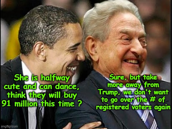 Nobody likes a Soros Loser | Sure, but take more away from Trump, we don't want to go over the # of registered voters again; She is halfway cute and can dance, think they will buy 91 million this time ? | image tagged in obama soros vote rigging meme | made w/ Imgflip meme maker