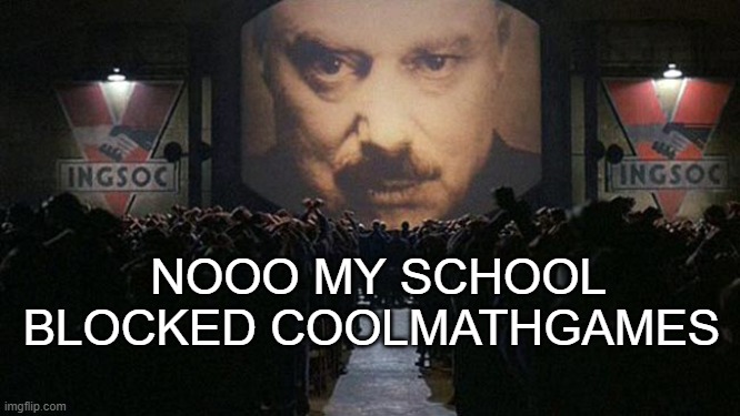 1984 | NOOO MY SCHOOL BLOCKED COOLMATHGAMES | image tagged in 1984 | made w/ Imgflip meme maker