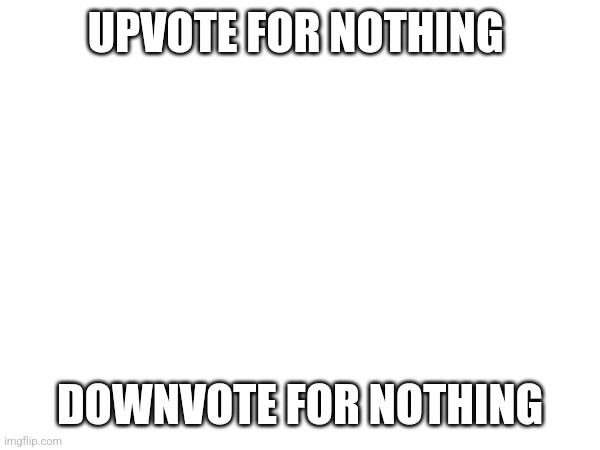 UPVOTE FOR NOTHING; DOWNVOTE FOR NOTHING | made w/ Imgflip meme maker