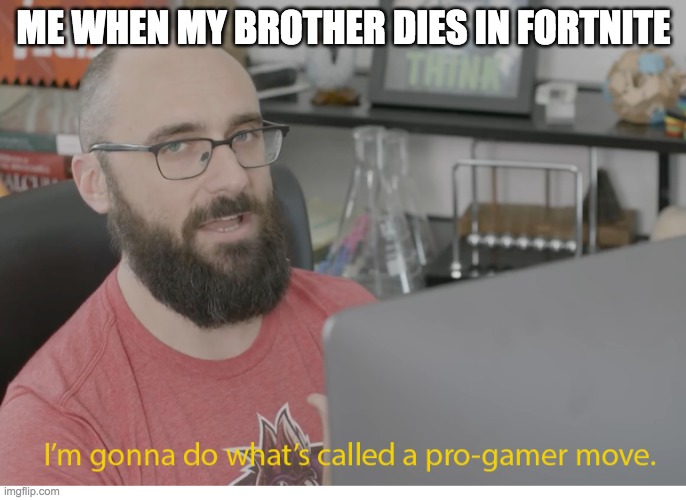 I'm gonna do what's called a pro-gamer move. | ME WHEN MY BROTHER DIES IN FORTNITE | image tagged in i'm gonna do what's called a pro-gamer move | made w/ Imgflip meme maker