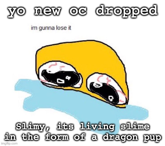 dragon pup is literally a dragon dog | yo new oc dropped; Slimy, its living slime in the form of a dragon pup | image tagged in im gunna lose it | made w/ Imgflip meme maker