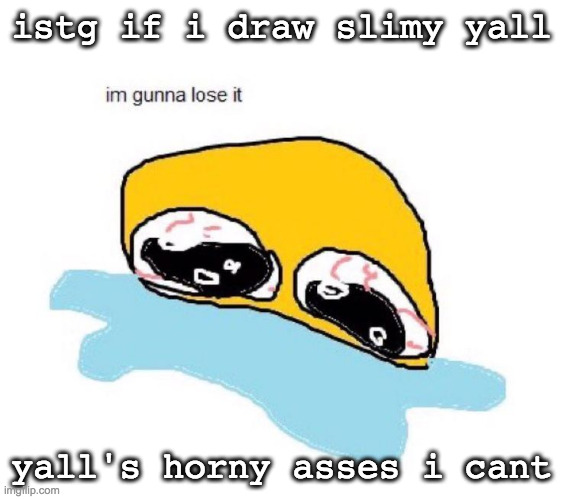 do not the slime | istg if i draw slimy yall; yall's horny asses i cant | image tagged in im gunna lose it | made w/ Imgflip meme maker