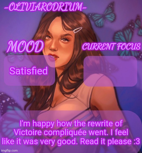 Omg even more insane temp and new sexy name -OliviaRodrium- | Satisfied; I'm happy how the rewrite of Victoire compliquée went. I feel like it was very good. Read it please :3 | image tagged in omg even more insane temp and new sexy name -oliviarodrium- | made w/ Imgflip meme maker