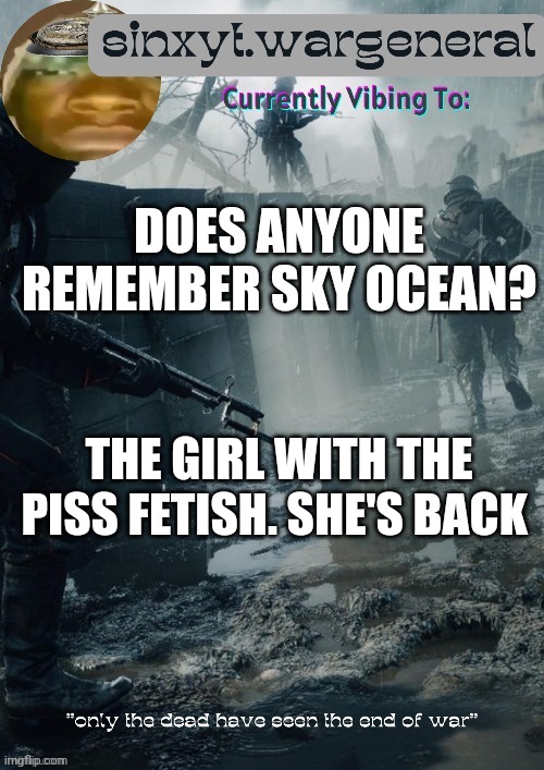 sinxyt.wargeneral announcment template | DOES ANYONE REMEMBER SKY OCEAN? THE GIRL WITH THE PISS FETISH. SHE'S BACK | image tagged in sinxyt wargeneral announcment template | made w/ Imgflip meme maker