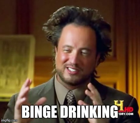 Ancient Aliens Meme | BINGE DRINKING | image tagged in memes,ancient aliens | made w/ Imgflip meme maker