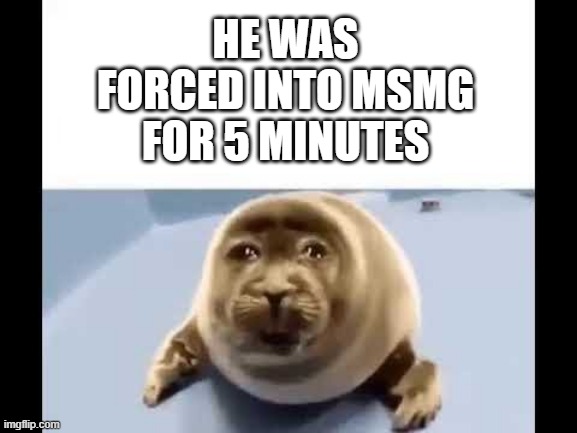 he was forced to eat cement | HE WAS FORCED INTO MSMG FOR 5 MINUTES | image tagged in he was forced to eat cement | made w/ Imgflip meme maker