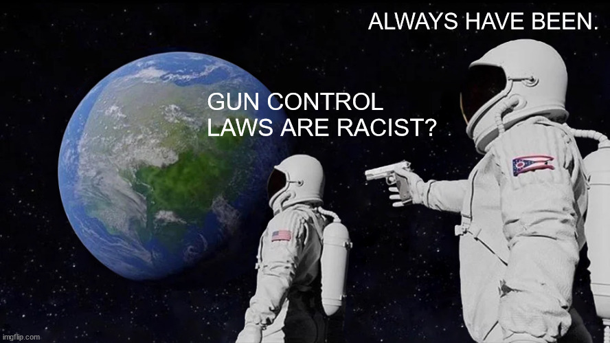 Always Has Been Meme | ALWAYS HAVE BEEN. GUN CONTROL LAWS ARE RACIST? | image tagged in memes,always has been | made w/ Imgflip meme maker