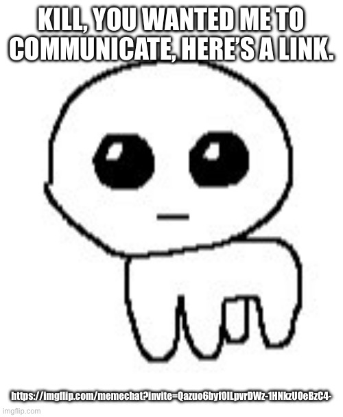 Autism Creature | KILL, YOU WANTED ME TO COMMUNICATE, HERE’S A LINK. https://imgflip.com/memechat?invite=Qazuo6byf0ILpvrDWz-1HNkzUOeBzC4- | image tagged in autism creature | made w/ Imgflip meme maker