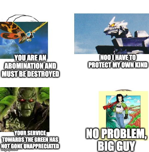 Chad we know | YOU ARE AN ABOMINATION AND MUST BE DESTROYED; NOO I HAVE TO PROTECT MY OWN KIND; NO PROBLEM, BIG GUY; YOUR SERVICE TOWARDS THE GREEN HAS NOT GONE UNAPPRECIATED | image tagged in chad we know,godzilla,dragon ball z,dc comics | made w/ Imgflip meme maker