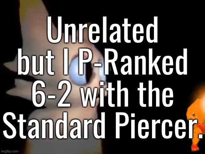 ...On Lenient. | Unrelated but I P-Ranked 6-2 with the Standard Piercer. | made w/ Imgflip meme maker