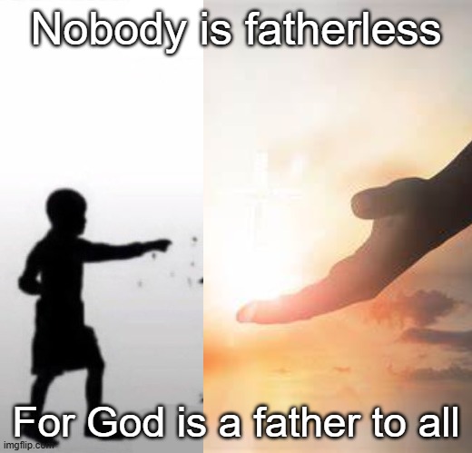 Note: I'm not particularly religious myself, but I like to believe in the concept. I just thought this was funny | Nobody is fatherless; For God is a father to all | image tagged in fatherless behavior | made w/ Imgflip meme maker