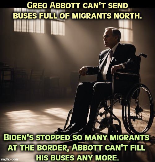 Greg Abbott can't send buses full of migrants north. Biden's stopped so many migrants 
at the border, Abbott can't fill 
his buses any more. | image tagged in greg abbott,texas,migrants,illegal immigrants,border,joe biden | made w/ Imgflip meme maker