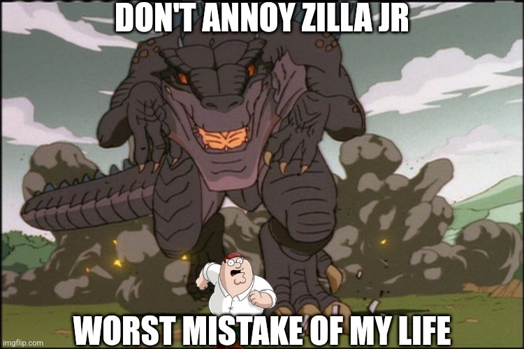 DON'T ANNOY ZILLA JR; WORST MISTAKE OF MY LIFE | made w/ Imgflip meme maker