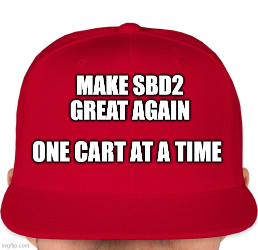 MAGA | MAKE SBD2 GREAT AGAIN; ONE CART AT A TIME | image tagged in maga | made w/ Imgflip meme maker