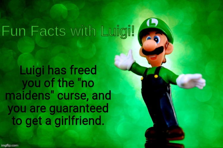 Luigi has freed you | Luigi has freed you of the "no maidens" curse, and you are guaranteed to get a girlfriend. | image tagged in fun facts with luigi,memes,curse,freedom | made w/ Imgflip meme maker