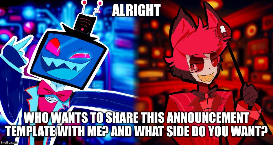 ALRIGHT; WHO WANTS TO SHARE THIS ANNOUNCEMENT TEMPLATE WITH ME? AND WHAT SIDE DO YOU WANT? | made w/ Imgflip meme maker