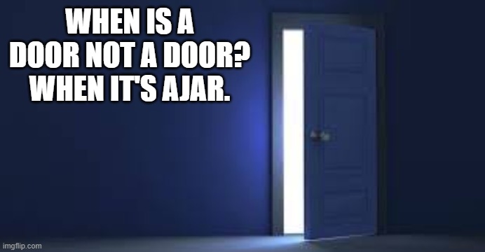 memes by Brad - When is a door not a door? | WHEN IS A DOOR NOT A DOOR? WHEN IT'S AJAR. | image tagged in funny,fun,play on words,funny meme,humor,dad joke | made w/ Imgflip meme maker