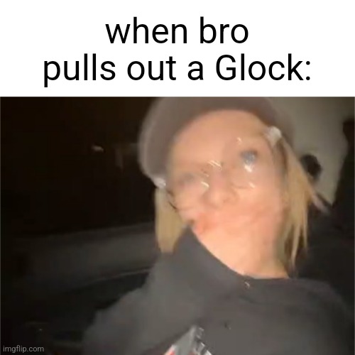 when bro pulls out a Glock: | image tagged in blank shocked palmo | made w/ Imgflip meme maker