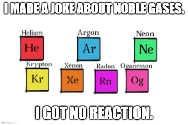 memes by Brad - I made a joke about noble gases and got no reaction ...