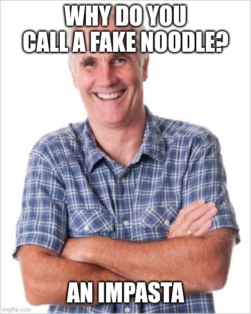 IMPASTA | WHY DO YOU CALL A FAKE NOODLE? AN IMPASTA | image tagged in dad joke,memes,dad joke meme,dad jokes | made w/ Imgflip meme maker