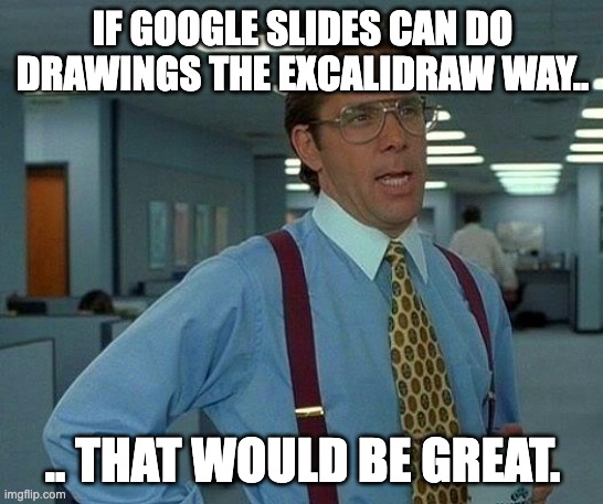 That Would Be Great Meme | IF GOOGLE SLIDES CAN DO DRAWINGS THE EXCALIDRAW WAY.. .. THAT WOULD BE GREAT. | image tagged in memes,that would be great | made w/ Imgflip meme maker