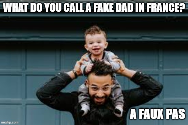 memes by Brad - What do you call a fake dad in France? | WHAT DO YOU CALL A FAKE DAD IN FRANCE? A FAUX PAS | image tagged in funny,funny meme,fun,france,dad joke,humor | made w/ Imgflip meme maker