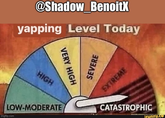 Yapping Level Today | @Shadow_BenoitX | image tagged in yapping level today | made w/ Imgflip meme maker