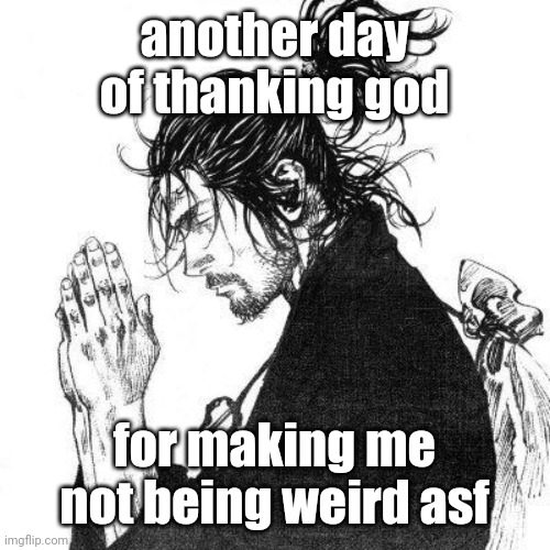 Another day of thanking God | another day of thanking god; for making me not being weird asf | image tagged in another day of thanking god | made w/ Imgflip meme maker