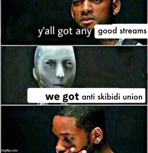 yall got any | good streams; anti skibidi union | image tagged in yall got any | made w/ Imgflip meme maker