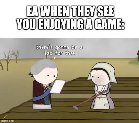 The stupid EA launcher doesn't even work! | EA WHEN THEY SEE YOU ENJOYING A GAME: | image tagged in ea,there's gonna be a tax for that,gaming,monetization,p2w | made w/ Imgflip meme maker