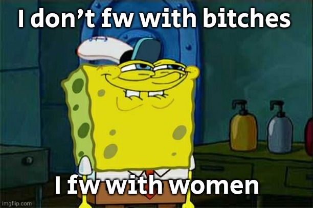 That's zoophilia | I don't fw with bitches; I fw with women | made w/ Imgflip meme maker
