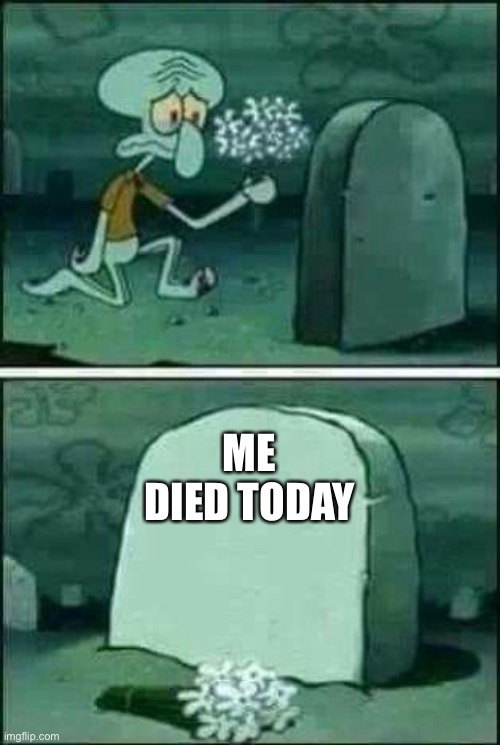 grave spongebob | ME

DIED TODAY | image tagged in grave spongebob | made w/ Imgflip meme maker