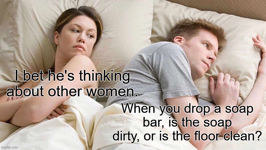 overused joke | I bet he's thinking about other women. When you drop a soap bar, is the soap dirty, or is the floor clean? | image tagged in memes,i bet he's thinking about other women | made w/ Imgflip meme maker