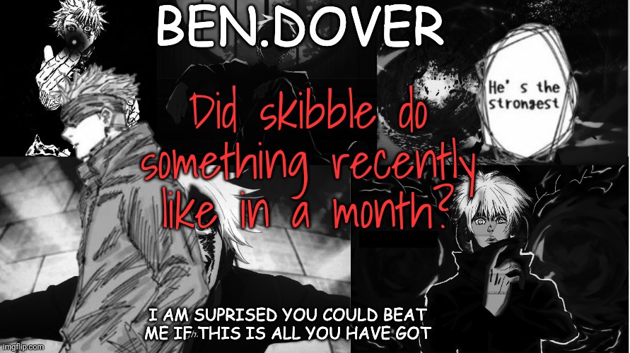 Ben.Dover announcement template by Celestial Biscuit | Did skibble do something recently like in a month? | image tagged in ben dover announcement template by celestial biscuit | made w/ Imgflip meme maker