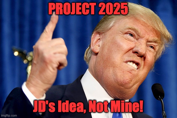 Donald Trump | PROJECT 2025; JD's Idea, Not Mine! | image tagged in donald trump | made w/ Imgflip meme maker