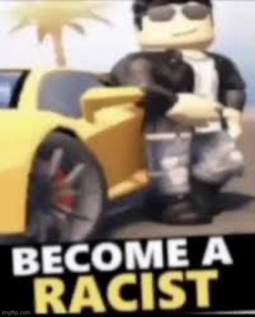 that’s it, i’m downloading roblox | image tagged in become a racist | made w/ Imgflip meme maker