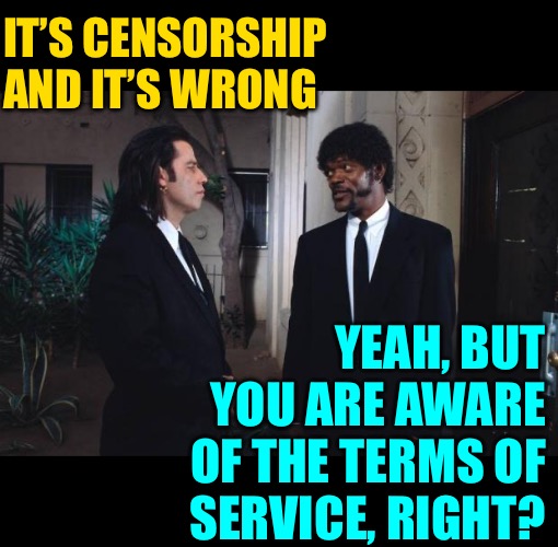 Don’t like it? Don’t use it. | IT’S CENSORSHIP AND IT’S WRONG; YEAH, BUT YOU ARE AWARE OF THE TERMS OF SERVICE, RIGHT? | image tagged in pulp fiction yeah but you are aware,censorship,terms and conditions,read the fine print,free speech,memes | made w/ Imgflip meme maker