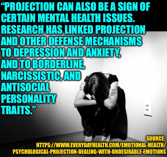 DEPRESSION SADNESS HURT PAIN ANXIETY | “PROJECTION CAN ALSO BE A SIGN OF 
CERTAIN MENTAL HEALTH ISSUES. 
RESEARCH HAS LINKED PROJECTION 
AND OTHER DEFENSE MECHANISMS 
TO DEPRESSIO | image tagged in depression sadness hurt pain anxiety | made w/ Imgflip meme maker