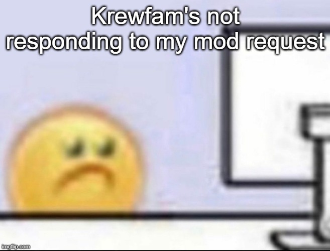 Zad | Krewfam's not responding to my mod request | image tagged in zad | made w/ Imgflip meme maker