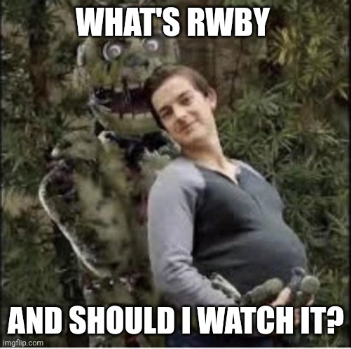 matpat x springtrap | WHAT'S RWBY; AND SHOULD I WATCH IT? | image tagged in matpat x springtrap | made w/ Imgflip meme maker