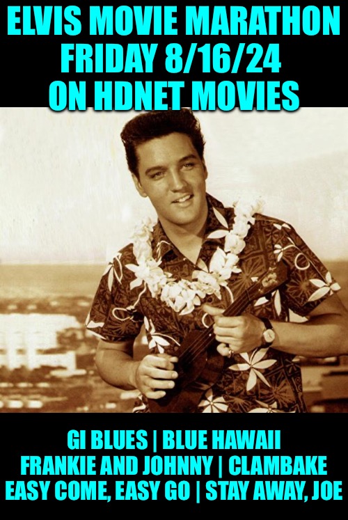 Elvis Remembered Movie Marathon | ELVIS MOVIE MARATHON
FRIDAY 8/16/24 
ON HDNET MOVIES; GI BLUES | BLUE HAWAII
FRANKIE AND JOHNNY | CLAMBAKE
EASY COME, EASY GO | STAY AWAY, JOE | image tagged in hawaiian elvis,elvis presley,movies,anniversary | made w/ Imgflip meme maker