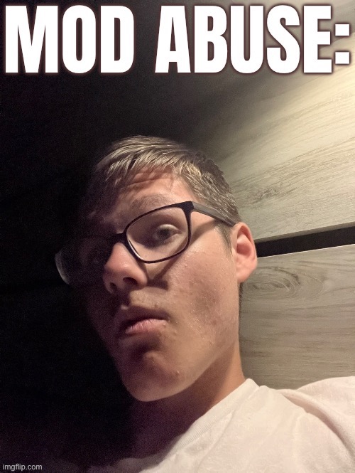 image tagged in mod abuse | made w/ Imgflip meme maker