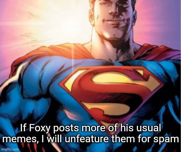 Superman | If Foxy posts more of his usual memes, I will unfeature them for spam | image tagged in superman | made w/ Imgflip meme maker