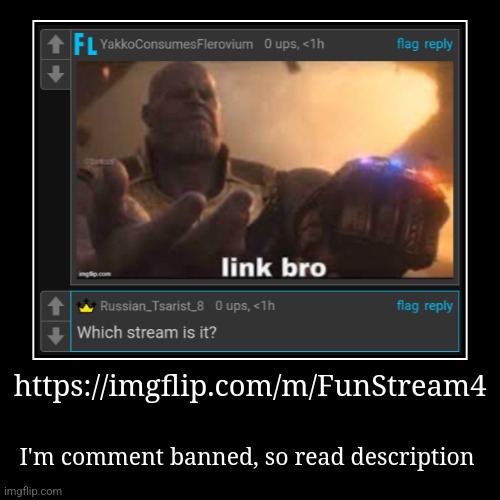 https://imgflip.com/m/FunStream4 | I'm comment banned, so read description | image tagged in funny,demotivationals | made w/ Imgflip demotivational maker