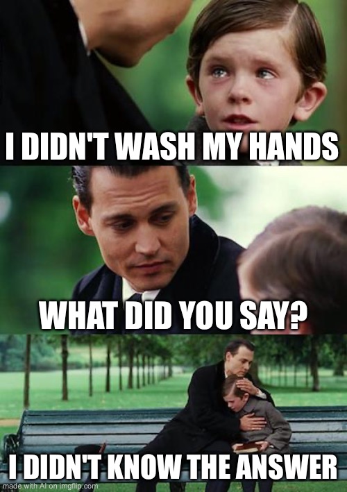 Finding Neverland | I DIDN'T WASH MY HANDS; WHAT DID YOU SAY? I DIDN'T KNOW THE ANSWER | image tagged in memes,finding neverland | made w/ Imgflip meme maker