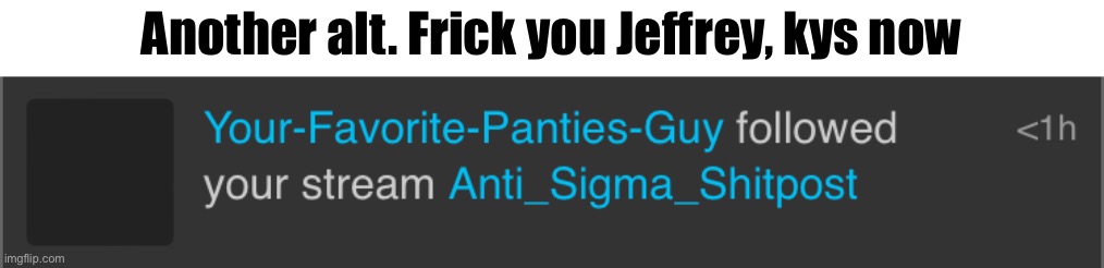 Another alt. Frick you Jeffrey, kys now | made w/ Imgflip meme maker