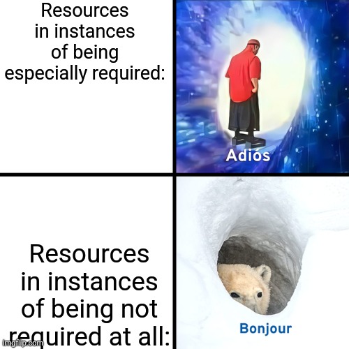 That's what usually happens. | Resources in instances of being especially required:; Resources in instances of being not required at all: | image tagged in adios bonjour,hello human resources | made w/ Imgflip meme maker