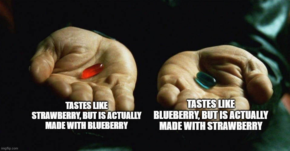 Red pill blue pill | TASTES LIKE STRAWBERRY, BUT IS ACTUALLY MADE WITH BLUEBERRY; TASTES LIKE BLUEBERRY, BUT IS ACTUALLY MADE WITH STRAWBERRY | image tagged in red pill blue pill,bone hurting juice | made w/ Imgflip meme maker